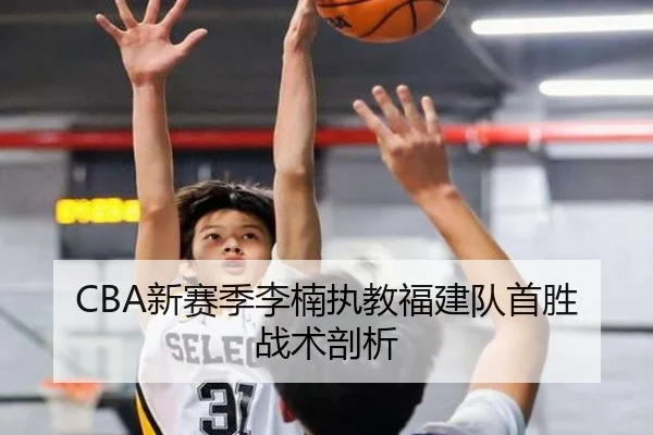 CBA新赛季李楠执教福建队首胜战术剖析（Lejing）